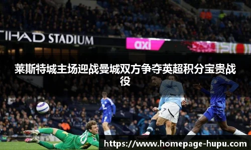 莱斯特城主场迎战曼城双方争夺英超积分宝贵战役