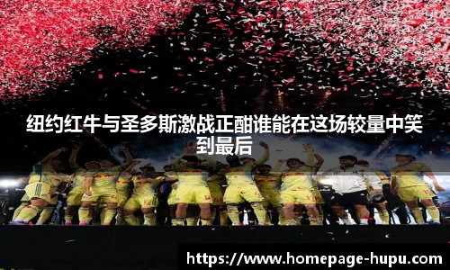 纽约红牛与圣多斯激战正酣谁能在这场较量中笑到最后