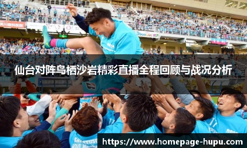 仙台对阵鸟栖沙岩精彩直播全程回顾与战况分析