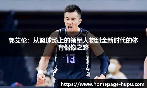 郭艾伦：从篮球场上的领军人物到全新时代的体育偶像之路