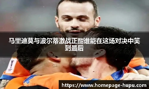 马里迪莫与波尔蒂激战正酣谁能在这场对决中笑到最后