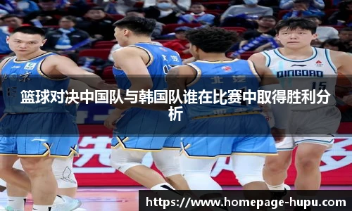 篮球对决中国队与韩国队谁在比赛中取得胜利分析