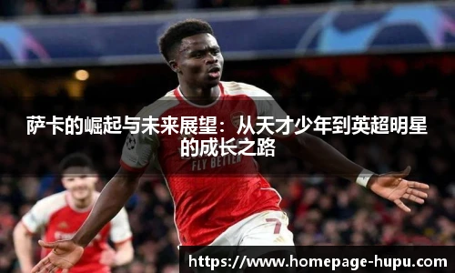 萨卡的崛起与未来展望：从天才少年到英超明星的成长之路
