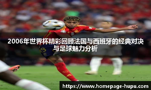 2006年世界杯精彩回顾法国与西班牙的经典对决与足球魅力分析