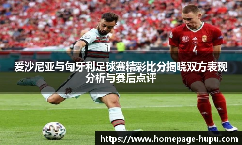 爱沙尼亚与匈牙利足球赛精彩比分揭晓双方表现分析与赛后点评