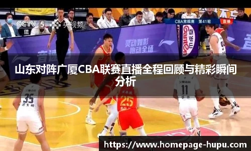 山东对阵广厦CBA联赛直播全程回顾与精彩瞬间分析