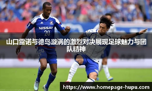 山口雷诺与德岛漩涡的激烈对决展现足球魅力与团队精神